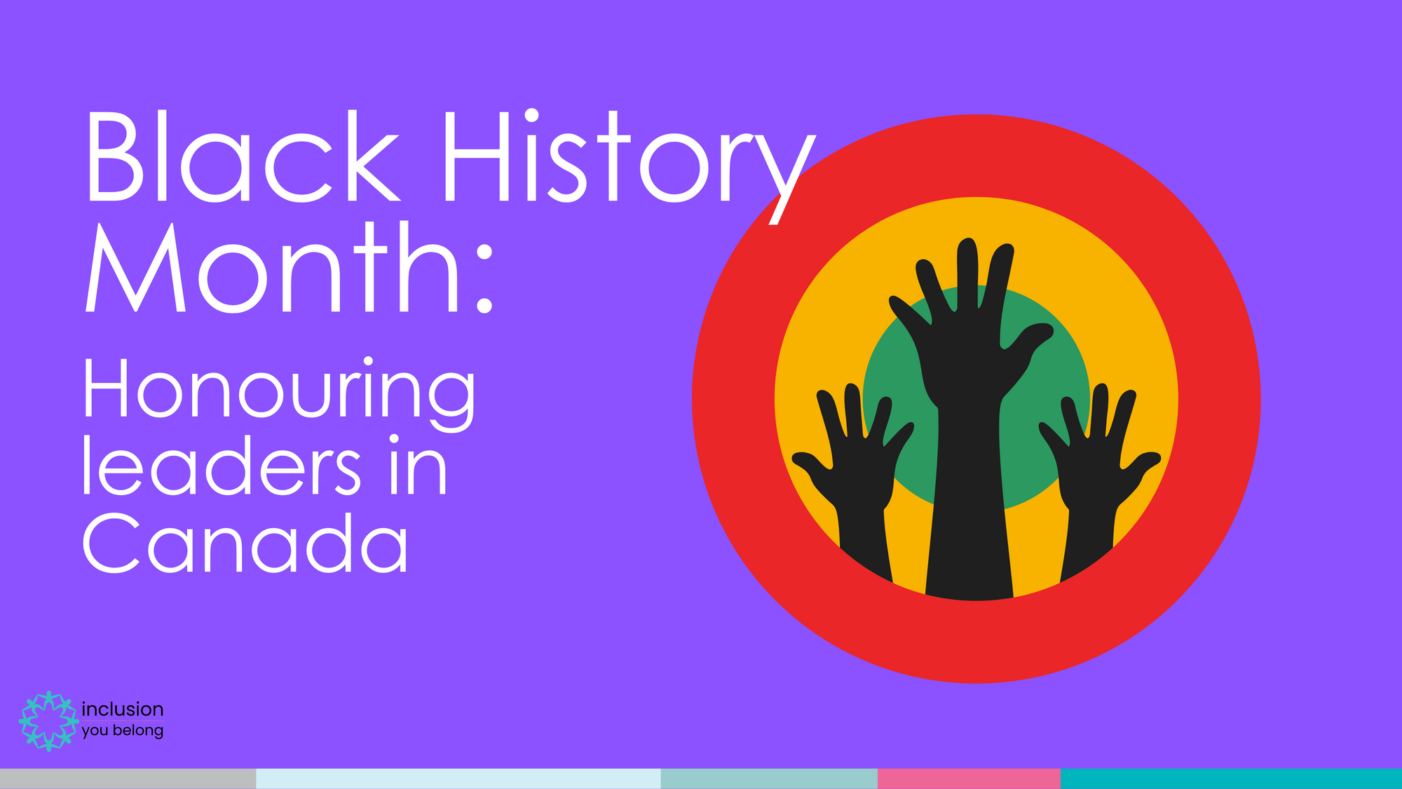 Black History Month: Honouring leaders in Canada. Circle with all the BHM colours and three hands up in the air. 